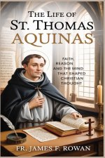 THE LIFE OF ST.  THOMAS AQUINAS: FAITH, REASON, AND THE MIND  THAT SHAPED CHRISTIAN THOUGHT