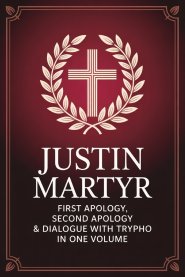 Justin Martyr: First Apology, Second Apology & Dialogue with Trypho in One Volume (Grapevine Press)
