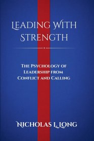 Leading With Strength: The Psychology of Leadership From Conflict and Calling