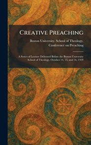 Creative Preaching: A Series of Lecture Delivered Before the Boston University School of Theology, October 14, 15, and 16, 1929