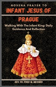INFANT JESUS OF PRAGUE NOVENA: Walking With The Infant King: Daily Guidance And Reflection
