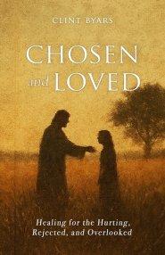 Chosen and Loved: Healing for the Hurting, Rejected, and Overlooked