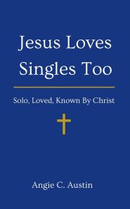 Jesus Loves Singles Too: Solo, Loved, Known By Christ