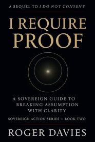 I Require Proof: A Sovereign Guide to Breaking Presumption and Exposing False Authority