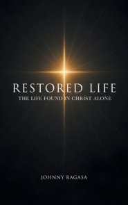 Restored Life: The Life Found In Christ Alone