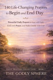 140 Life-Changing Prayers to Begin and End Each Day: Powerful Daily Prayers to Start with Faith, End with Peace, and Walk Closely with God