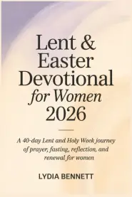 Lent and Easter Devotional for Women 2026: A 40-Day Lent and Holy Week Journey of Prayer, Fasting, Reflection, and Renewal for Women