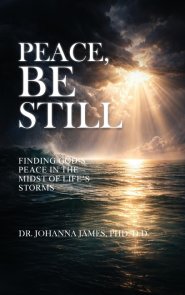 Peace, Be Still: Finding God's Peace In The Midst Of Life's Storms