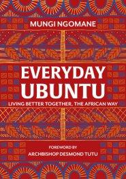 Everyday Ubuntu : Living better together, the African way