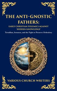 The Anti-Gnostic Fathers: Tertullian, Irenaeus, and the Fight to Preserve Orthodoxy (Deluxe Hardbound Edition)
