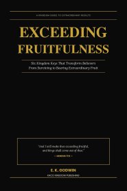 Exceeding Fruitfulness: Six Kingdom Keys That Transform Believers From Surviving to Bearing Extraordinary Fruit