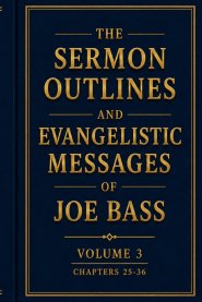 The Sermon Outlines and Evangelistic Messages of Joe Bass: Volume 3: Chapters 25-36