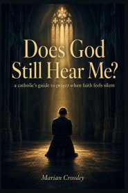 Does God Still Hear Me? : a catholic's guide to prayer when faith feels silent
