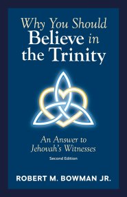 Why You Should Believe in the Trinity: An Answer to Jehovah's Witnesses