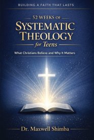 52 Weeks of Systematic Theology for Teens: What Christians Believe and Why It Matters
