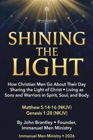 Shining the Light: How Christian Men Go About Their Day Sharing the Light of Christ  Living as Sons and Warriors in Spirit, Soul, and Body