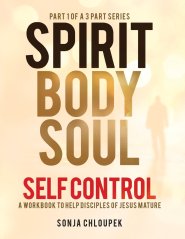 Spirit, Body, Soul Self Control: A Workbook to Help Disciples Of Jesus Mature (Part 1: Spirit Edition)
