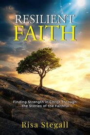 Resilient Faith: Finding Strength in Christ Through the Stories of the Faithful