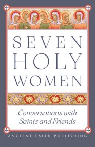 Seven Holy Women: Conversations with Saints and Friends