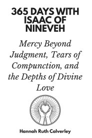 365 Days with Isaac of Nineveh: Mercy Beyond Judgment, Tears of Compunction, and the Depths of Divine Love