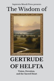 The Wisdom of Gertrude of Helfta: Vision, Devotion, and the Sacred Heart
