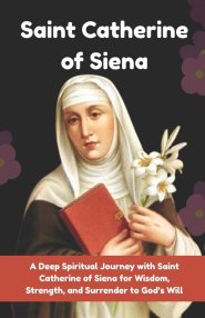 A 9-Day Novena to Saint Catherine of Siena: A Deep Spiritual Journey with Saint Catherine of Siena for Wisdom, Strength, and Surrender to God's Will