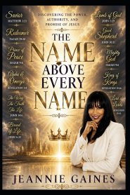 THE NAME ABOVE EVERY NAME : Discovering The Power, Authority, And Promise Of Jesus
