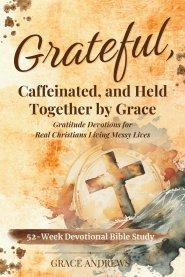 Grateful, Caffeinated, and Held Together by Grace 52-Week Devotional Bible Study: Gratitude Devotions for Real Christians Living Messy Lives