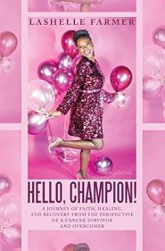 Hello, Champion!: A Journey of Faith, Healing, and Recovery from the Perspective of a Cancer Survivor and Overcomer