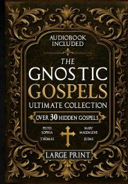 The Gnostic Gospels Ultimate Collection - LARGE PRINT: Over 30 Lost and Suppressed Texts That Changed Early Christianity Mary Magdalene, Thomas, Judas
