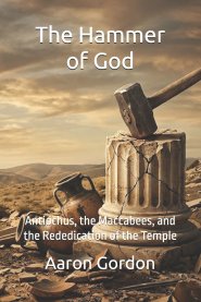 The Hammer of God: Antiochus, the Maccabees, and the Rededication of the Temple