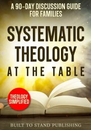 Systematic Theology at the Table: A 90-Day Discussion Guide for Families