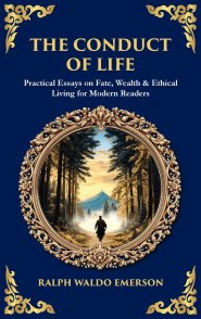 The Conduct of Life: Practical Essays on Fate, Wealth & Ethical Living for Modern Readers (Deluxe Hardbound Edition)