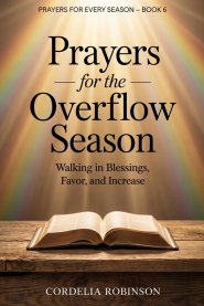 Prayers for the Overflow Season: Walking in Blessings, Favor, and Increase
