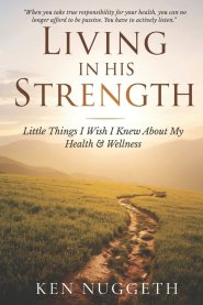Living in His Strength:  Little Things I Wish I Knew About My Health & Wellness