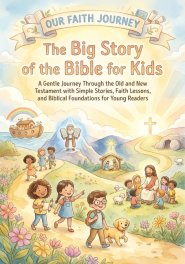 The Big Story of the Bible for Kids: A Gentle Journey Through the Old and New Testament with Simple Stories, Faith Lessons and Biblical Foundations fo