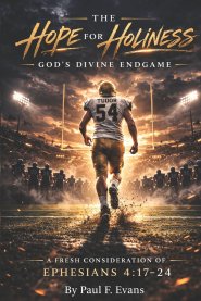 THE HOPE FOR HOLINESS: GOD'S DIVINE ENDGAME - A FRESH CONSIDERATION OF EPHESIANS 4:17-24