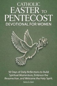 The Catholic Easter to Pentecost Devotional for Women: 50 Days of Daily Reflections to Build Spiritual Momentum, Embrace the Resurrection, and Welcome