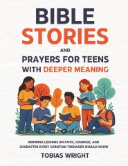Bible Stories and Prayers for Teens With Deeper Meaning : Inspiring Lessons on Faith, Courage, and Character Every Christian Teenager Should Know