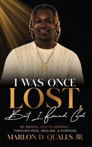 I Was Once Lost, But I Found God: My Mental Health Journey Through Pain, Healing, & Purpose