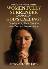 What Happens When Women Fully Surrender and Follow God's Calling?: Learning to Say Yes to God After Deep Pain and Disappointment?