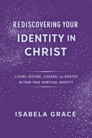 Rediscovering Your Identity in Christ: Living Secure, Chosen, and Rooted in Your True Spiritual Identity
