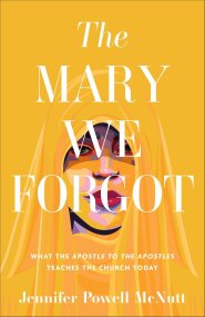 The Mary We Forgot: What the Apostle to the Apostles Teaches the Church Today