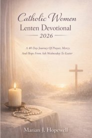 Catholic Women Lenten Devotional 2026: A 40 Day Journey of Prayer, Mercy, and Hope from Ash Wednesday to Easter