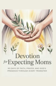 Devotion for Expecting Moms: 90 Days of Faith, Prayer, and God's Presence Through Every Trimester