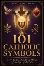 101 Catholic Symbols: Short Facts and Inspiring Stories of the Signs of the Faith