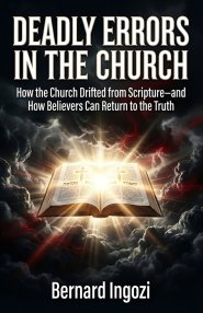DEADLY ERRORS IN THE CHURCH:  How the Church Drifted from Scripture-and How Believers Can Return to the Truth