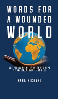 Words For A Wounded World: Scriptural Poems of Truth and Hope to Awaken, Convict, and Heal