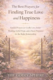 The Best Prayers for Finding True Love and Happiness: Guided Prayers for Godly Love, Inner Healing, Joyful Hope, and a Heart Prepared for the Right Re
