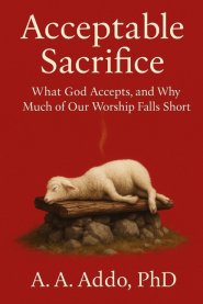 Acceptable Sacrifice: What God Accepts, and Why Much of Our Worship Falls Short